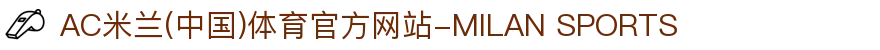 AC米兰(中国)体育官方网站-MILAN SPORTS